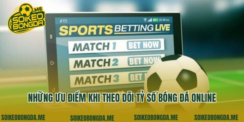 Những ưu điểm khi theo dõi tỷ số bóng đá online